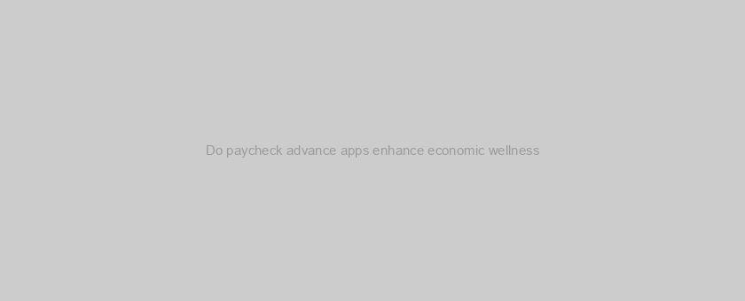 Do paycheck advance apps enhance economic wellness?